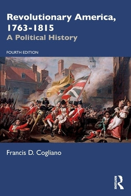 Revolutionary America, 1763-1815: A Political History by Cogliano, Francis D.