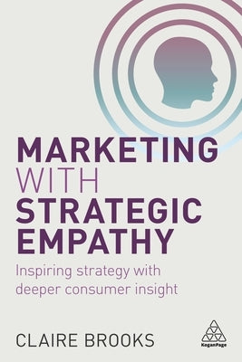 Marketing with Strategic Empathy: Inspiring Strategy with Deeper Consumer Insight by Brooks, Claire