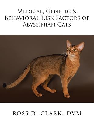 Medical, Genetic & Behavioral Risk Factors of Abyssinian Cats by Clark, DVM Ross D.