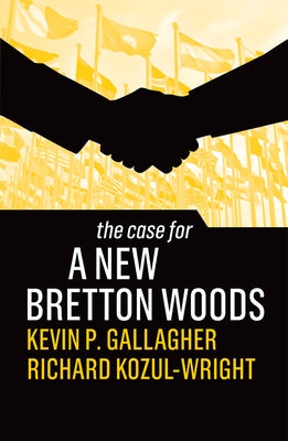 The Case for a New Bretton Woods by Gallagher, Kevin P.