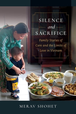 Silence and Sacrifice: Family Stories of Care and the Limits of Love in Vietnam by Shohet, Merav