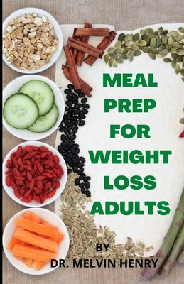 Meal Prep For Weight Loss Adults: A Complete Weekly Plans to Lose Weight for Healthy living by Henry, Melvin