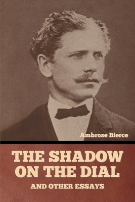 The Shadow on the Dial, and Other Essays by Bierce, Ambrose