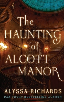 The Haunting of Alcott Manor: A Contemporary Gothic Romance Novel by Richards, Alyssa