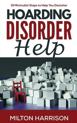 Hoarding Disorder Help: 15 Minimalist Steps to Help You Declutter by Harrison, Milton