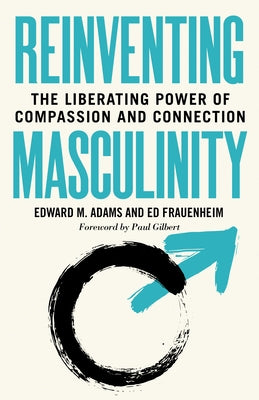 Reinventing Masculinity: The Liberating Power of Compassion and Connection by M. Adams, Edward