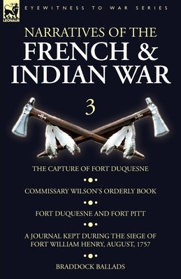 Narratives of the French and Indian War: 3-The Capture of Fort Duquesne, Commissary Wilson's Orderly Book. Fort Duquesne and Fort Pitt, A Journal Kept by Wilson