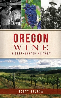 Oregon Wine: A Deep Rooted History by Stursa, Scott