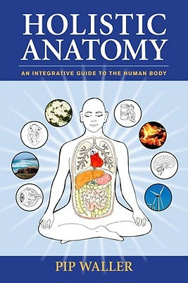 Holistic Anatomy: An Integrative Guide to the Human Body by Waller, Pip