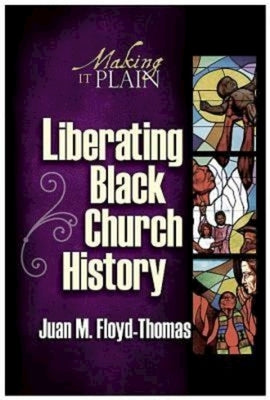 Liberating Black Church History: Making It Plain by Floyd-Thomas, Juan M.