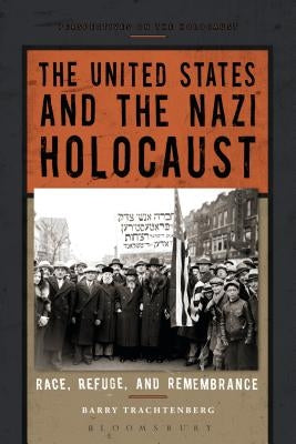 The United States and the Nazi Holocaust: Race, Refuge, and Remembrance by Trachtenberg, Barry