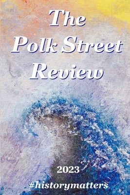 The Polk Street Review 2023: #historymatters by Caviness-Gober, Alys