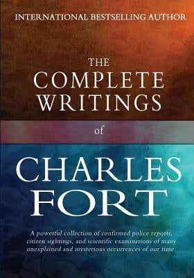 The Complete Writings of Charles Fort: The Book of the Damned, New Lands, Lo!, and Wild Talents by Fort, Charles