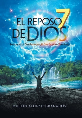 El Reposo De Dios: Entrando Al Día Perfecto ¡El Día Que No Terminó! by Granados, Milton Alonso
