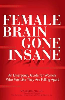 Female Brain Gone Insane: An Emergency Guide for Women Who Feel Like They Are Falling Apart by Lundin, Mia