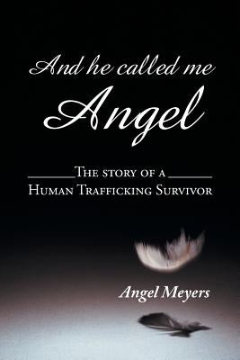 And he called me Angel: The story of a Human Trafficking Survivor by Meyers, Angel