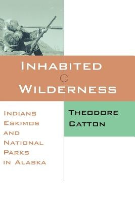 Inhabited Wilderness: Indians, Eskimos, and National Parks in Alaska by Catton, Theodore