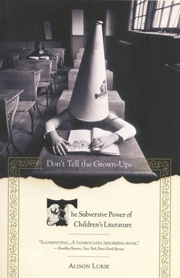 Don't Tell the Grown-Ups: The Subversive Power of Children's Literature by Lurie, Alison
