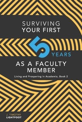 Surviving Your First Five Years As A Faculty Member: Living and Prospering in Academia, Book 2 by Lightfoot, J. Timothy