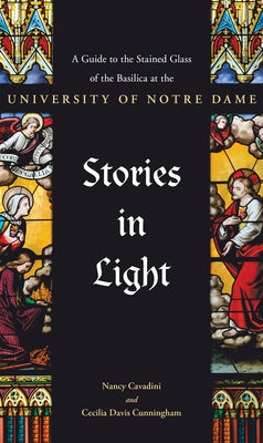 Stories in Light: A Guide to the Stained Glass of the Basilica at the University of Notre Dame by Cunningham, Cecilia Davis