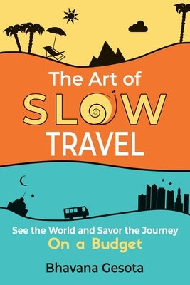 The Art of Slow Travel: See the World and Savor the Journey on a Budget by Gesota, Bhavana