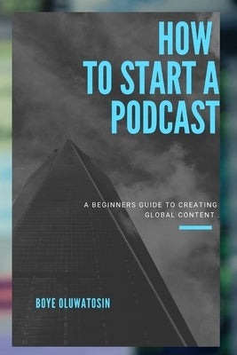 Podcast for beginners: How to start a podcast a complete guide to creating global content by Boye, Oluwatosin