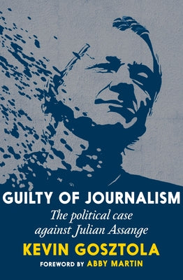 Guilty of Journalism: The Political Case Against Julian Assange by Gosztola, Kevin