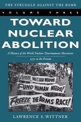 Toward Nuclear Abolition: A History of the World Nuclear Disarmament Movement, 1971-Present by Wittner, Lawrence S.