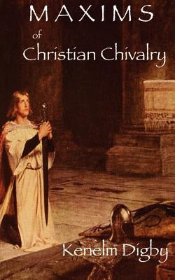 Maxims of Christian Chivalry by Digby, Kenelm Henry