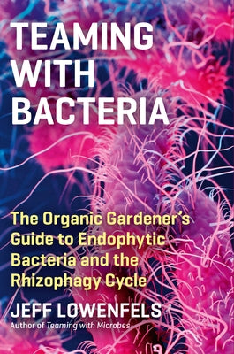 Teaming with Bacteria: The Organic Gardener's Guide to Endophytic Bacteria and the Rhizophagy Cycle by Lowenfels, Jeff