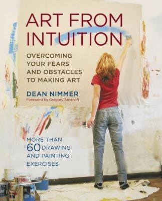 Art from Intuition: Overcoming Your Fears and Obstacles to Making Art by Nimmer, Dean