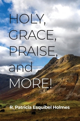 Holy, Grace, Praise, and More! by Holmes, R. Patricia Esquibel