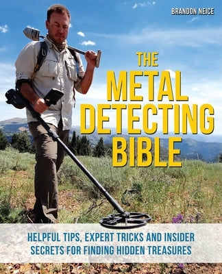 The Metal Detecting Bible: Helpful Tips, Expert Tricks and Insider Secrets for Finding Hidden Treasures by Neice, Brandon