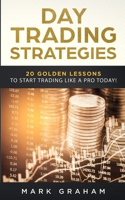 Day Trading Strategies: 20 Golden Lessons to Start Trading Like a PRO Today! Learn Stock Trading and Investing for Complete Beginners. Day Tra by Graham, Mark