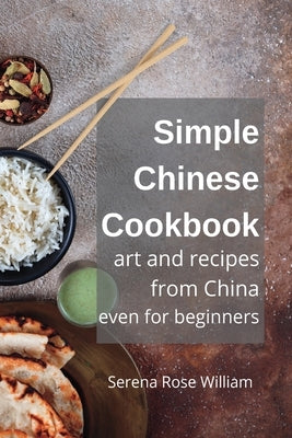 Simple Chinese Cookbook for Beginners: Easy Recipes from China by William, Serena Rose