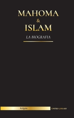 Mahoma & Islam: La biografía - Un santo profeta para nuestro tiempo y una introducción a la historia, las enseñanzas y la cultura del by Library, United