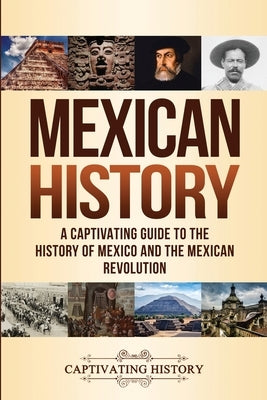 Mexican History: A Captivating Guide to the History of Mexico and the Mexican Revolution by History, Captivating