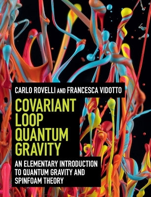 Covariant Loop Quantum Gravity: An Elementary Introduction to Quantum Gravity and Spinfoam Theory by Rovelli, Carlo