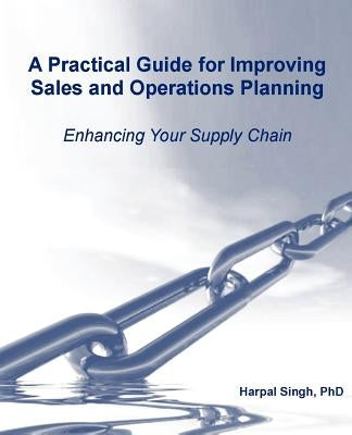 A Practical Guide for Improving Sales and Operations Planning by Singh, Harpal