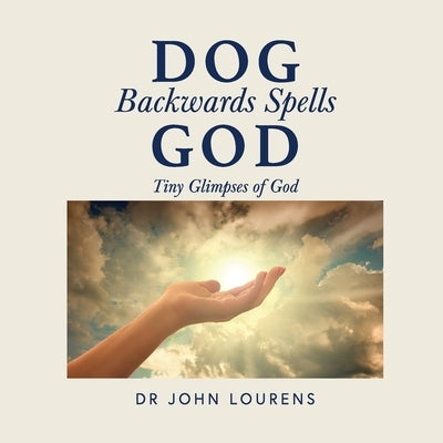 Dog Backwards Spells God: Tiny Glimpses of God by Lourens, John