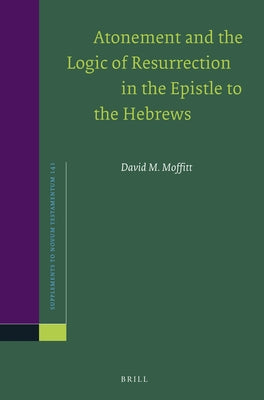 Atonement and the Logic of Resurrection in the Epistle to the Hebrews by Moffitt, David M.