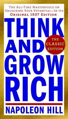 Think and Grow Rich: The Classic Edition: The All-Time Masterpiece on Unlocking Your Potential--In Its Original 1937 Edition by Hill, Napoleon