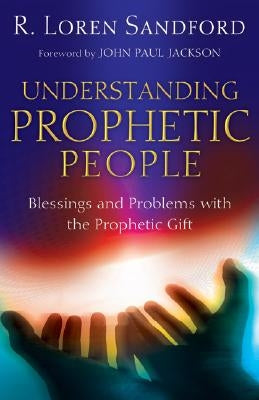 Understanding Prophetic People: Blessings and Problems with the Prophetic Gift by Sandford, R. Loren