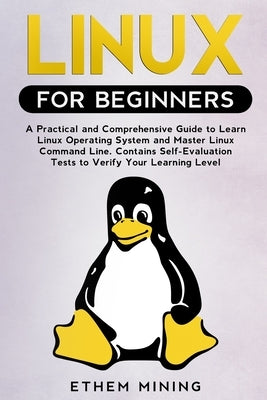 Linux for Beginners: A Practical and Comprehensive Guide to Learn Linux Operating System and Master Linux Command Line. Contains Self-Evalu by Mining, Ethem