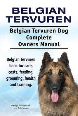 Belgian Tervuren. Belgian Tervuren Dog Complete Owners Manual. Belgian Tervuren book for care, costs, feeding, grooming, health and training. by Moore, Asia