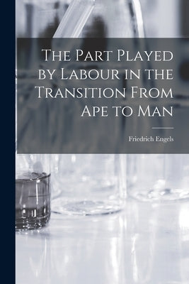The Part Played by Labour in the Transition From Ape to Man by Engels, Friedrich 1820-1895