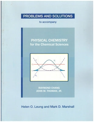 Problems and Solutions to Accompany Chang and Thoman's Physical Chemistry for Chemical Sciences by Leung, Helen O.