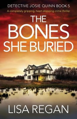 The Bones She Buried: A completely gripping, heart-stopping crime thriller by Regan, Lisa