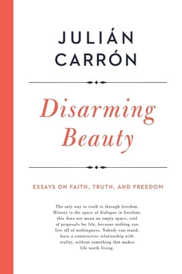 Disarming Beauty: Essays on Faith, Truth, and Freedom by Carr&#243;n, Juli&#225;n