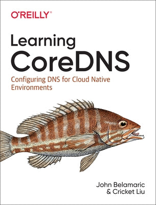 Learning Coredns: Configuring DNS for Cloud Native Environments by Belamaric, John